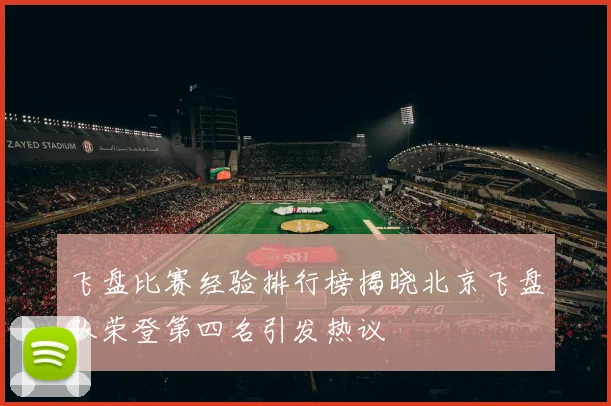 飞盘比赛经验排行榜揭晓北京飞盘队荣登第四名引发热议