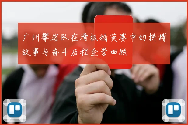 广州攀岩队在滑板精英赛中的拼搏故事与奋斗历程全景回顾