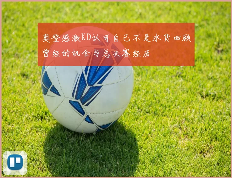 奥登感激KD认可自己不是水货回顾曾经的机会与总决赛经历